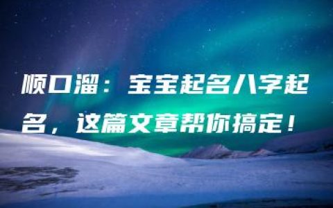 顺口溜：宝宝起名八字起名，这篇文章帮你搞定！