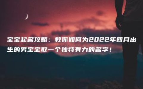 宝宝起名攻略：教你如何为2022年四月出生的男宝宝取一个独特有力的名字！