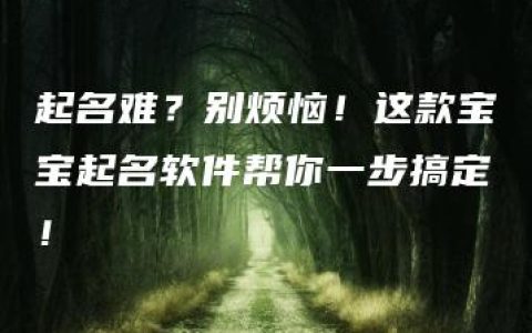 起名难？别烦恼！这款宝宝起名软件帮你一步搞定！