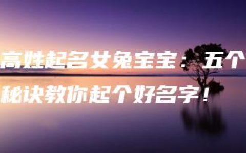 高姓起名女兔宝宝：五个秘诀教你起个好名字！