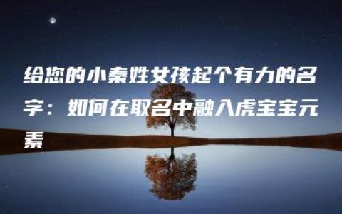 给您的小秦姓女孩起个有力的名字：如何在取名中融入虎宝宝元素