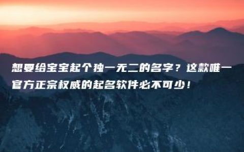 想要给宝宝起个独一无二的名字？这款唯一官方正宗权威的起名软件必不可少！