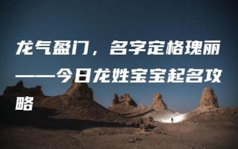 龙气盈门，名字定格瑰丽——今日龙姓宝宝起名攻略