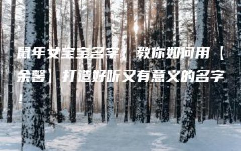 鼠年女宝宝名字：教你如何用【余馨】打造好听又有意义的名字！