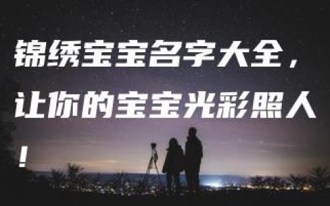 锦绣宝宝名字大全，让你的宝宝光彩照人！