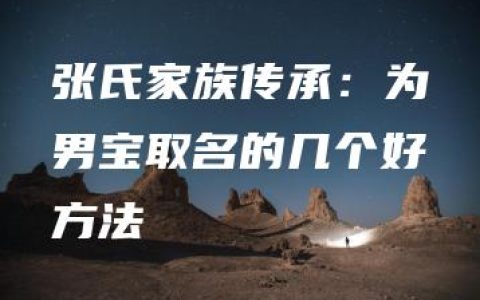 张氏家族传承：为男宝取名的几个好方法