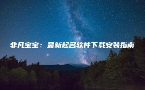 非凡宝宝：最新起名软件下载安装指南