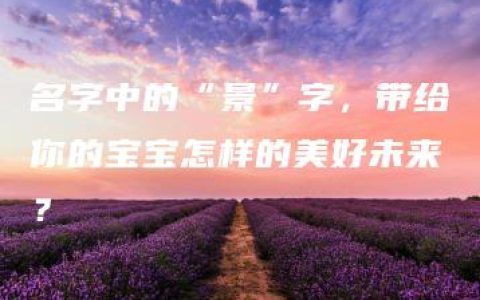 名字中的“景”字，带给你的宝宝怎样的美好未来？