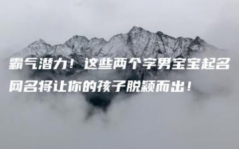 霸气潜力！这些两个字男宝宝起名网名将让你的孩子脱颖而出！