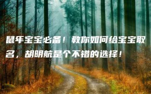 鼠年宝宝必备！教你如何给宝宝取名，胡明航是个不错的选择！