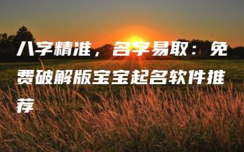 八字精准，名字易取：免费破解版宝宝起名软件推荐