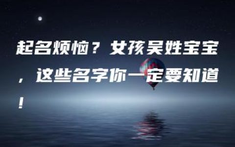 起名烦恼？女孩吴姓宝宝，这些名字你一定要知道！