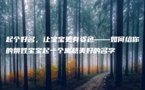 起个好名，让宝宝更有姿色——如何给你的姚姓宝宝起一个寓意美好的名字