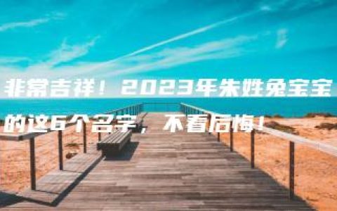 非常吉祥！2023年朱姓兔宝宝的这6个名字，不看后悔！