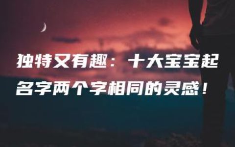 独特又有趣：十大宝宝起名字两个字相同的灵感！