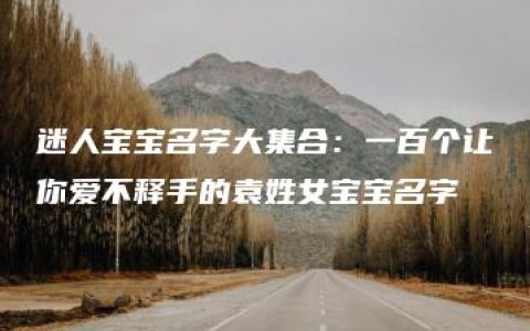 迷人宝宝名字大集合：一百个让你爱不释手的袁姓女宝宝名字