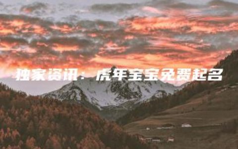 独家资讯：虎年宝宝免费起名