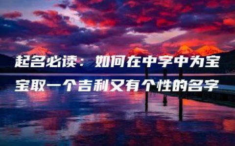 起名必读：如何在中字中为宝宝取一个吉利又有个性的名字