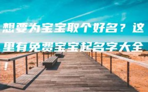 想要为宝宝取个好名？这里有免费宝宝起名字大全！