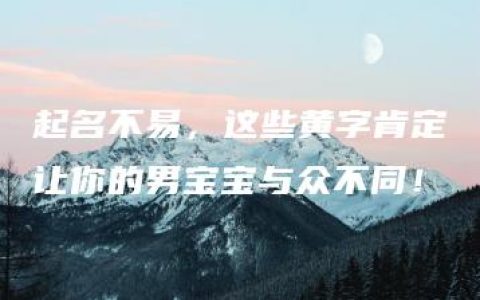 起名不易，这些黄字肯定让你的男宝宝与众不同！