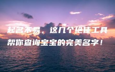 起名不易，这几个绝佳工具帮你查询宝宝的完美名字！