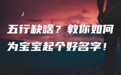 五行缺啥？教你如何为宝宝起个好名字！