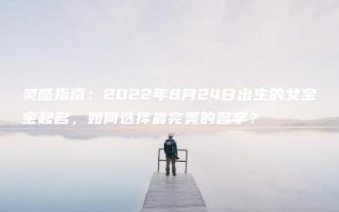 灵感指南：2022年8月24日出生的女宝宝起名，如何选择最完美的名字？