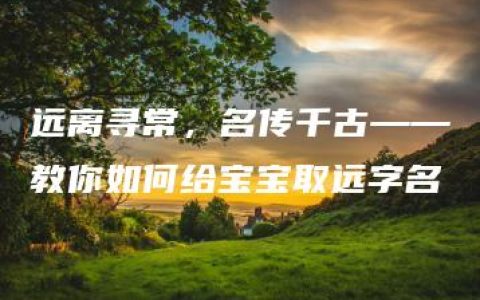 远离寻常，名传千古——教你如何给宝宝取远字名