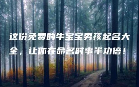 这份免费的牛宝宝男孩起名大全，让你在命名时事半功倍！