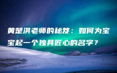 黄楚淇老师的秘笈：如何为宝宝起一个独具匠心的名字？