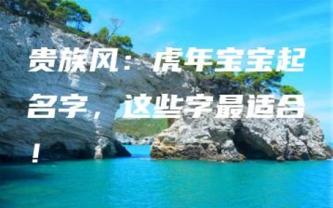 贵族风：虎年宝宝起名字，这些字最适合！