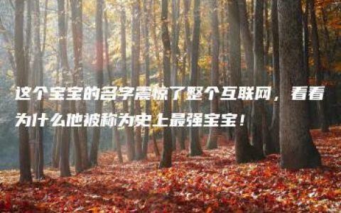 这个宝宝的名字震惊了整个互联网，看看为什么他被称为史上最强宝宝！