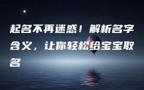 起名不再迷惑！解析名字含义，让你轻松给宝宝取名