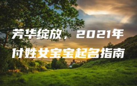 芳华绽放，2021年付姓女宝宝起名指南