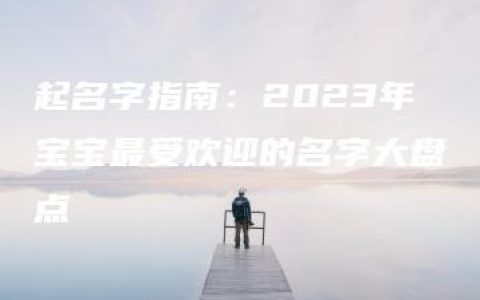 起名字指南：2023年宝宝最受欢迎的名字大盘点