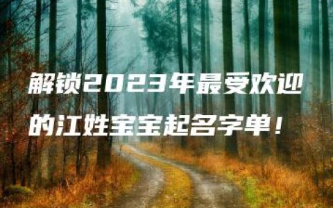 解锁2023年最受欢迎的江姓宝宝起名字单！