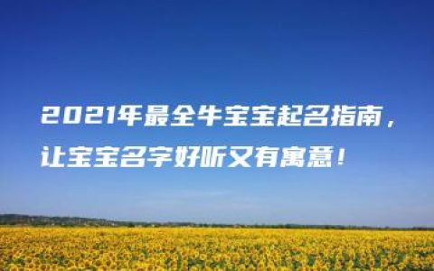 2021年最全牛宝宝起名指南，让宝宝名字好听又有寓意！