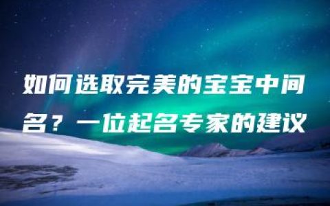 如何选取完美的宝宝中间名？一位起名专家的建议