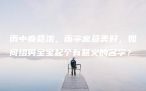 雨中春意浓，雨字寓意美好，如何给男宝宝起个有意义的名字？