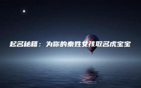 起名秘籍：为你的秦姓女孩取名虎宝宝