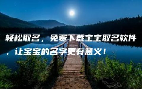 轻松取名，免费下载宝宝取名软件，让宝宝的名字更有意义！