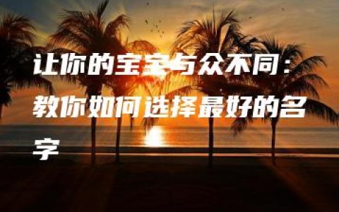 让你的宝宝与众不同：教你如何选择最好的名字