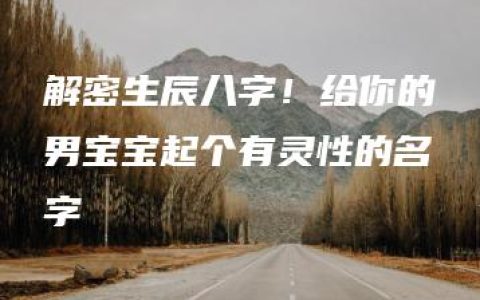 解密生辰八字！给你的男宝宝起个有灵性的名字