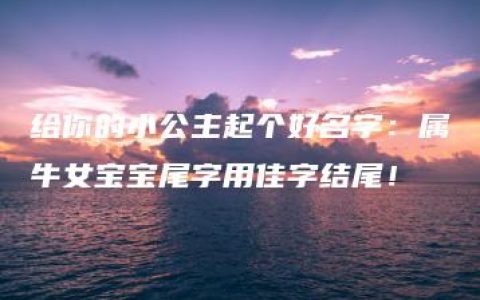 给你的小公主起个好名字：属牛女宝宝尾字用佳字结尾！