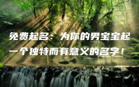 免费起名：为你的男宝宝起一个独特而有意义的名字！