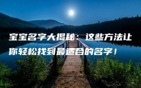 宝宝名字大揭秘：这些方法让你轻松找到最适合的名字！