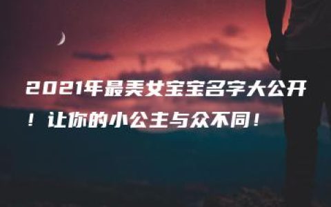 2021年最美女宝宝名字大公开！让你的小公主与众不同！