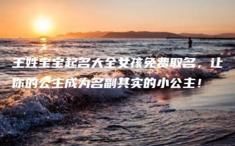 王姓宝宝起名大全女孩免费取名，让你的公主成为名副其实的小公主！