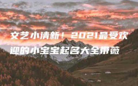 文艺小清新！2021最受欢迎的小宝宝起名大全带薇