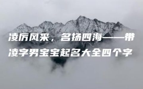 凌厉风采，名扬四海——带凌字男宝宝起名大全四个字